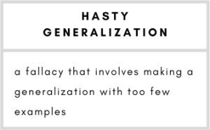 Hasty Generalization– a fallacy that involves making a generalization with too few examples.