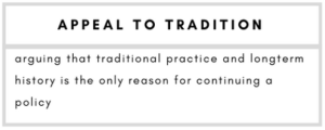 Appeal to tradition--arguing that traditional practice and longterm history is the only reason for continuing a policy