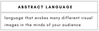 Abstract Language– language that evokes many different visual images in the minds of your audience.