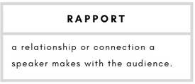 Rapport– a relationship or connection a speaker makes with the audience.