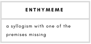 Enthymeme– a syllogism with one of the premises missing.