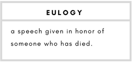 Eulogy– a speech given in honor of someone who has died.