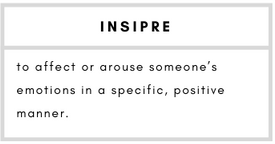 Inspire– to affect or arouse someone’s emotions in a specific, positive manner.
