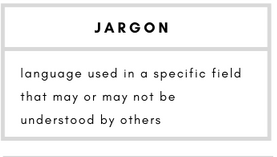 Jargon– language used in a specific field that may or may not be understood by others.