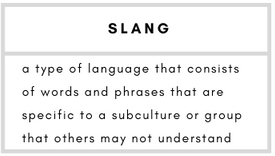 Slang– a type of language that consists of words and phrases that are specific to a subculture or group that others may not understand.