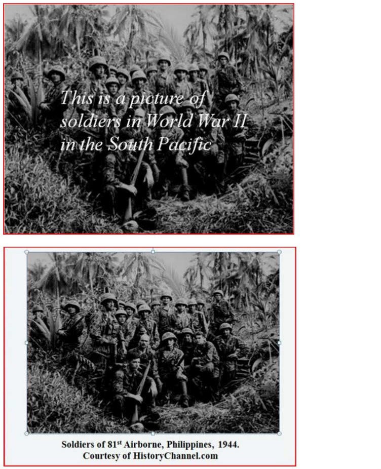 Figures 9.21 and 9.22 - Captioning Photographs on Presentation Slides9.21 This is a picture of soliders in WWII in the South Pacific 9.22 Soldiers of 81st Airborne, Philippines, 1944. Courtesy of historychannel.com