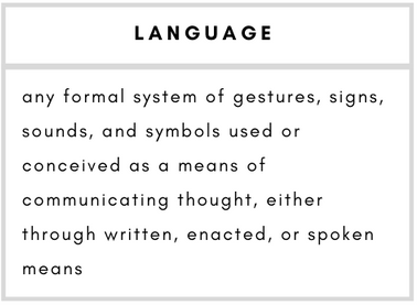 Language– any formal system of gestures, signs, sounds, and symbols used or conceived as a means of communicating thought, either through written, enacted, or spoken means.