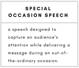 Special Occasion Speech– a speech designed to capture an audience’s attention while delivering a message.