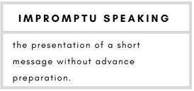 Impromptu Speaking– the presentation of a short message without advance preparation.