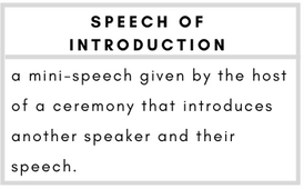 Speech of Introduction– a mini-speech given by the host of a ceremony that introduces another speaker and their speech.