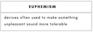 Euphemism– devices often used to make something unpleasant sound more tolerable.